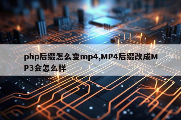 php后缀怎么变mp4,MP4后缀改成MP3会怎么样
