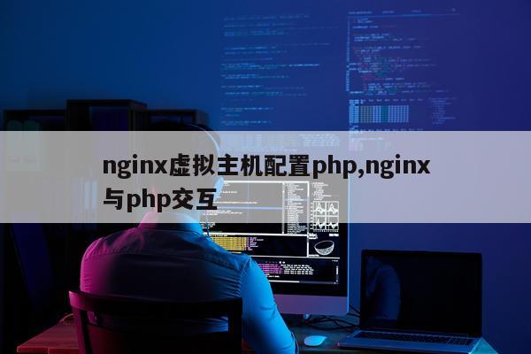 nginx虚拟主机配置php,nginx与php交互