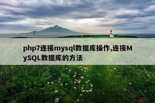 php7连接mysql数据库操作,连接MySQL数据库的方法