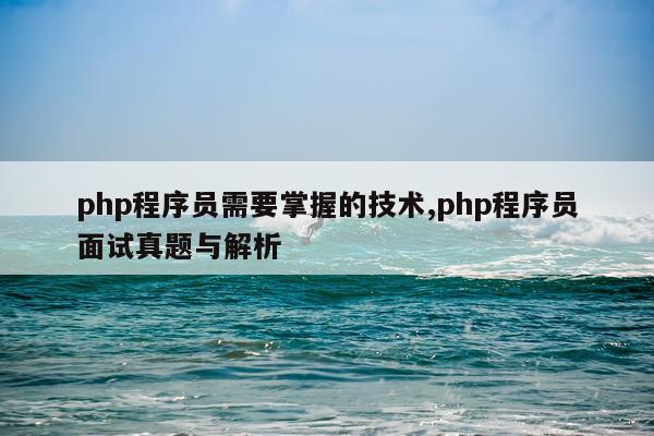 php程序员需要掌握的技术,php程序员面试真题与解析