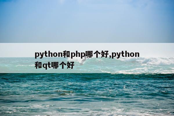 python和php哪个好,python和qt哪个好