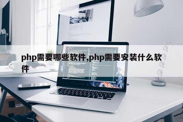 php需要哪些软件,php需要安装什么软件
