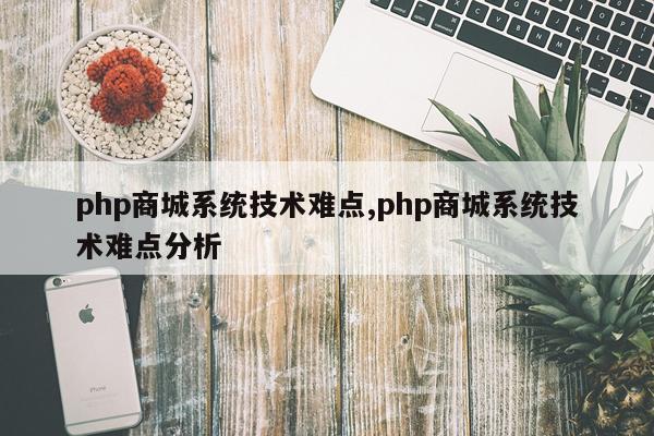 php商城系统技术难点,php商城系统技术难点分析