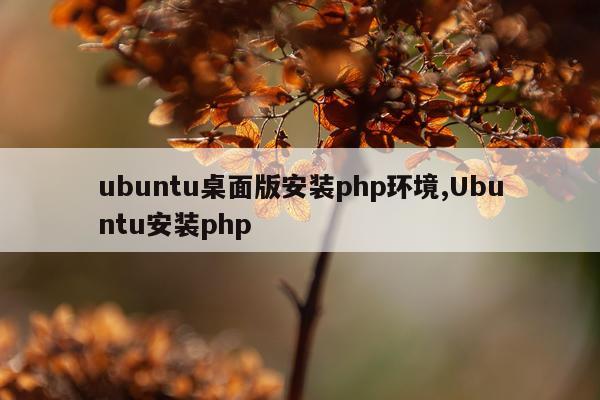 ubuntu桌面版安装php环境,Ubuntu安装php