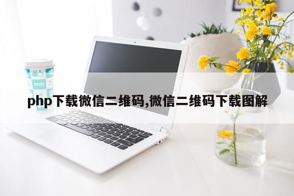 php下载微信二维码,微信二维码下载图解