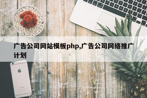 广告公司网站模板php,广告公司网络推广计划