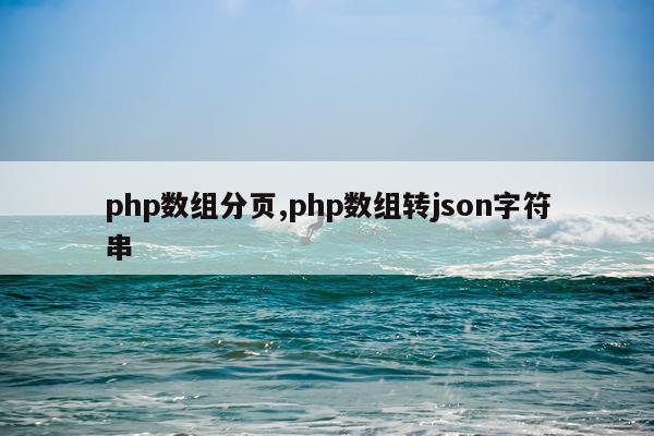 php数组分页,php数组转json字符串