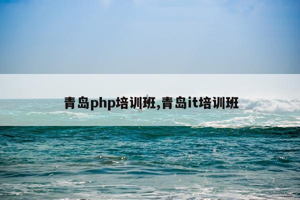 青岛php培训班,青岛it培训班