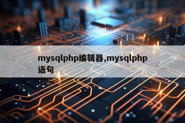 mysqlphp编辑器,mysqlphp语句