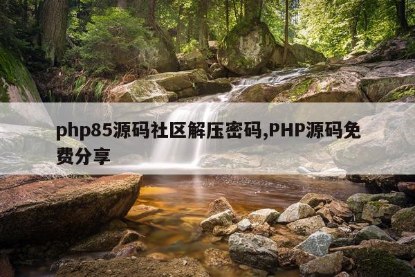 php85源码社区解压密码,PHP源码免费分享