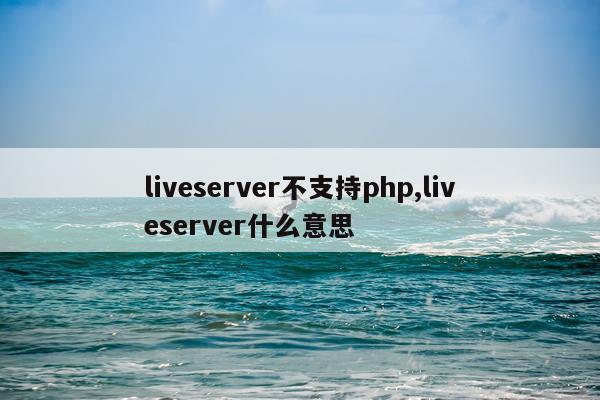liveserver不支持php,liveserver什么意思