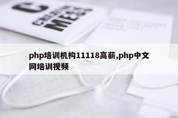 php培训机构11118高薪,php中文网培训视频