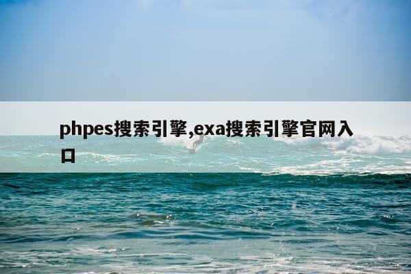 phpes搜索引擎,exa搜索引擎官网入口