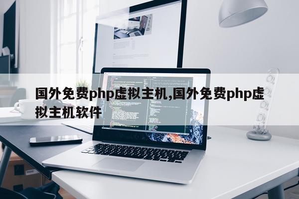 国外免费php虚拟主机,国外免费php虚拟主机软件