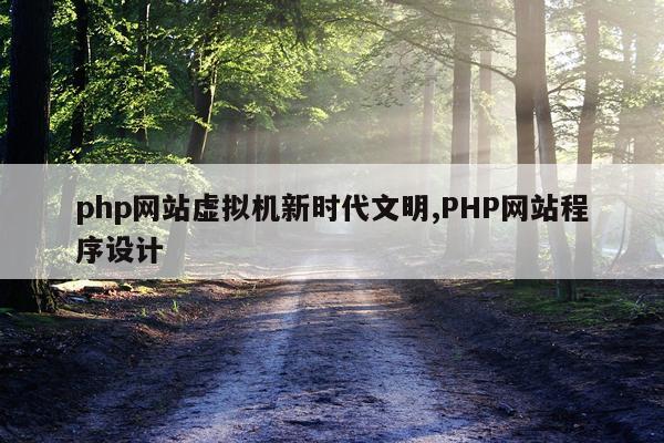 php网站虚拟机新时代文明,PHP网站程序设计