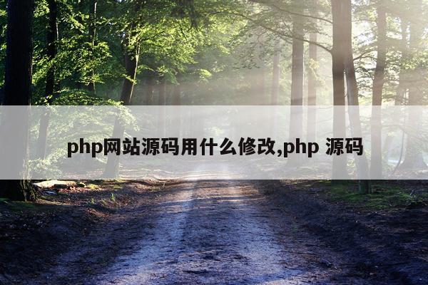 php网站源码用什么修改,php 源码