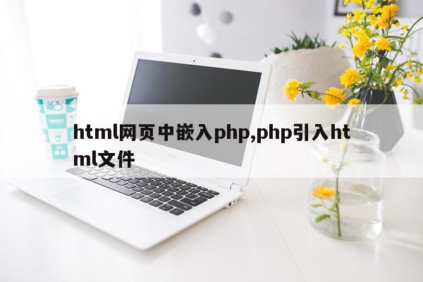 html网页中嵌入php,php引入html文件