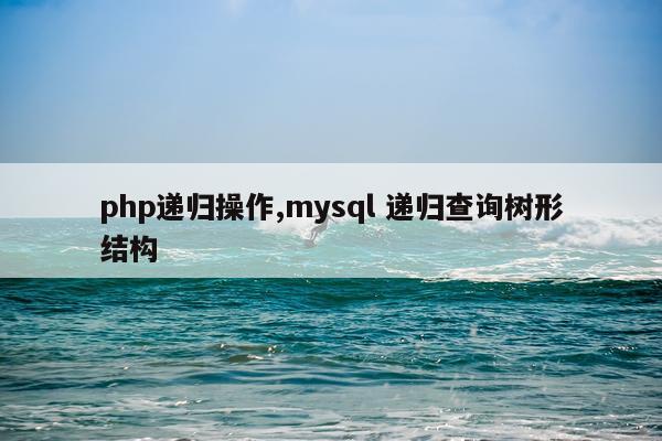 php递归操作,mysql 递归查询树形结构
