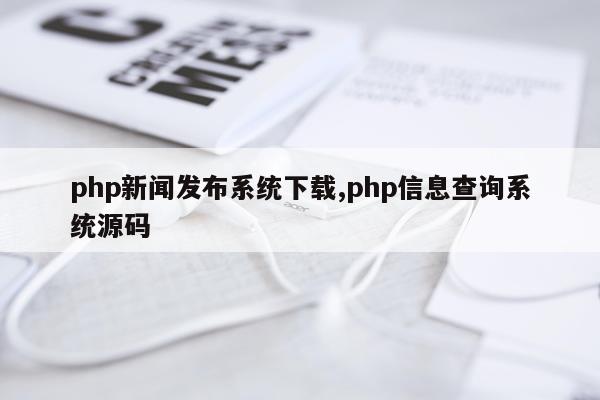 php新闻发布系统下载,php信息查询系统源码