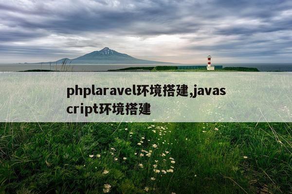 phplaravel环境搭建,javascript环境搭建