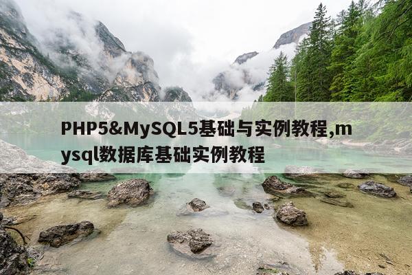 PHP5&MySQL5基础与实例教程,mysql数据库基础实例教程