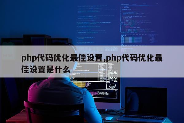 php代码优化最佳设置,php代码优化最佳设置是什么