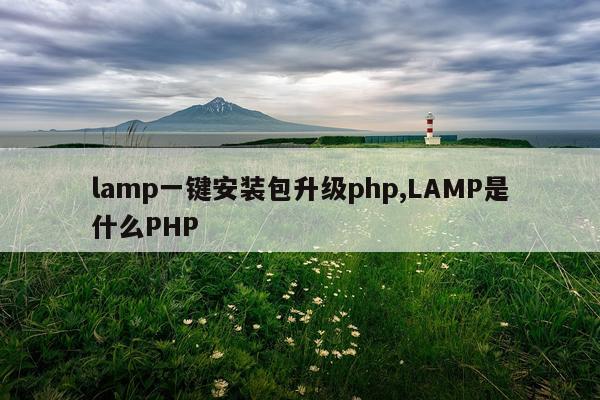 lamp一键安装包升级php,LAMP是什么PHP