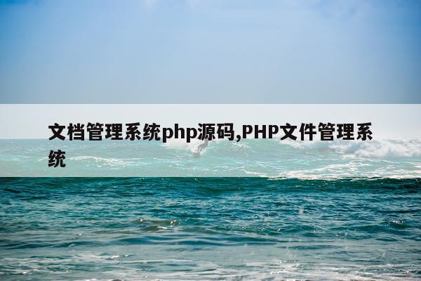 文档管理系统php源码,PHP文件管理系统