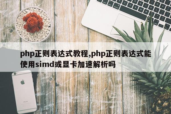 php正则表达式教程,php正则表达式能使用simd或显卡加速解析吗