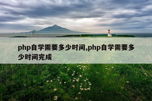 php自学需要多少时间,php自学需要多少时间完成