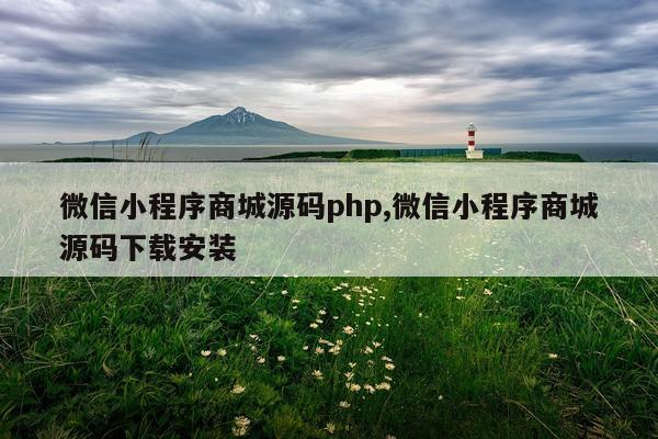 微信小程序商城源码php,微信小程序商城源码下载安装