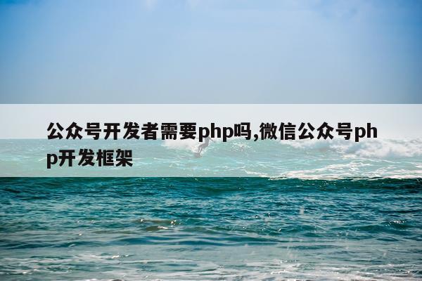 公众号开发者需要php吗,微信公众号php开发框架