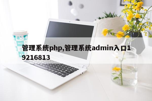 管理系统php,管理系统admin入口19216813