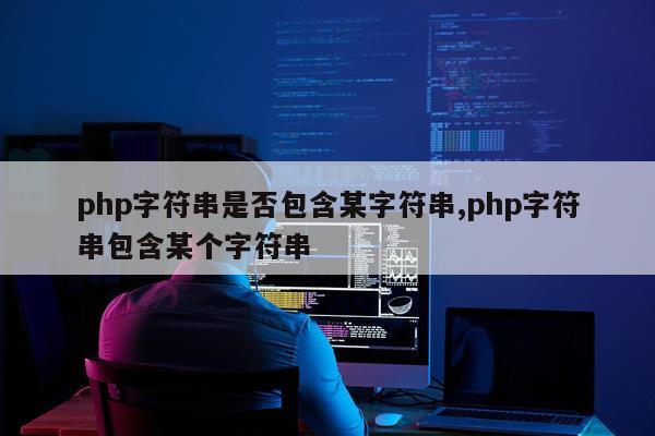 php字符串是否包含某字符串,php字符串包含某个字符串