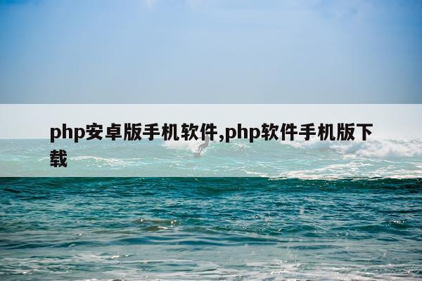 php安卓版手机软件,php软件手机版下载